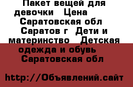 Пакет вещей для девочки › Цена ­ 500 - Саратовская обл., Саратов г. Дети и материнство » Детская одежда и обувь   . Саратовская обл.